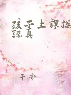 孩子上课总是不认真