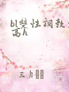 bl双性调教文高h