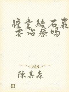 胆囊结石严重吗 要治疗吗