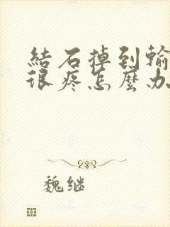 结石掉到输尿管很疼怎么办