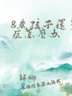 8岁孩子还多动症怎么办