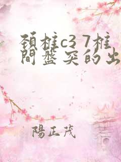 颈椎c3 7椎间盘突的出