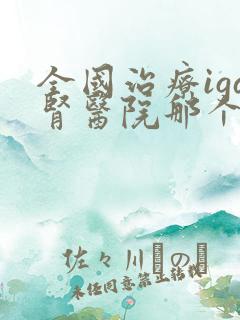 全国治疗iga肾医院那个好