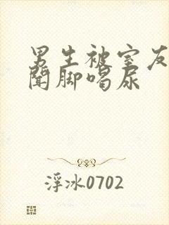 男生被室友调教闻脚喝尿