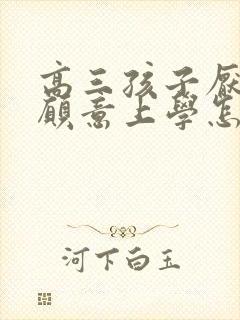 高三孩子厌学不愿意上学怎么怎么办