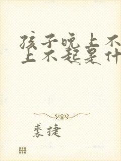 孩子晚上不睡早上不起是什么原因