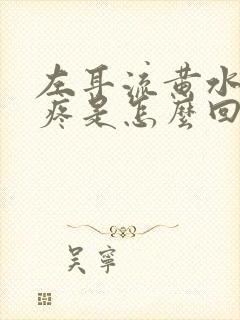 左耳流黄水而且疼是怎么回事