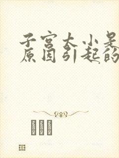 子宫太小是什么原因引起的