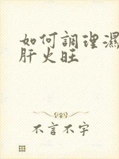 如何调理湿气重肝火旺