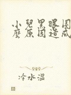 小儿黑眼圈是什么原因造成的