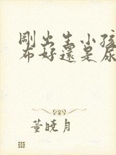 刚出生小孩用尿布好还是尿不湿