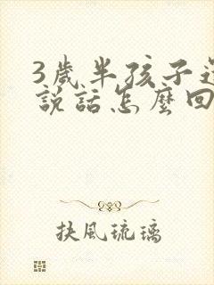 3岁半孩子还不说话怎么回事