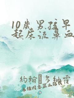 10岁男孩早上起床流鼻血是怎么回事