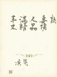 丰满人妻熟妇乱又精品视