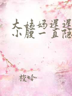 大姨妈迟迟不来小腹一直隐隐作痛