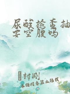 尿酸检查抽血需要空腹吗