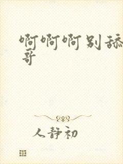 啊啊啊别舔了哥哥