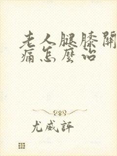 老人腿膝关节疼痛怎么治