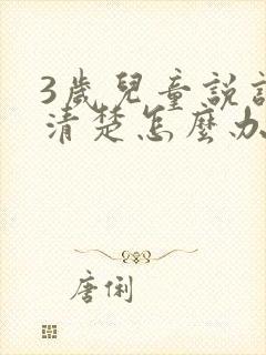 3岁儿童说话不清楚怎么办