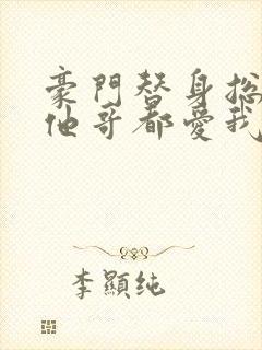 豪门替身总裁和他哥都爱我