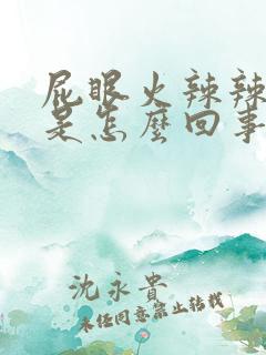 屁眼火辣辣的疼是怎么回事