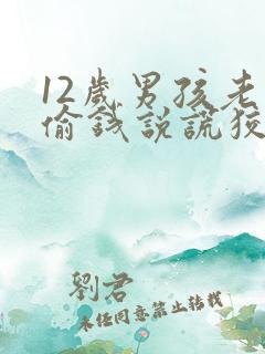 12岁男孩老是偷钱说谎狡辩该怎么办