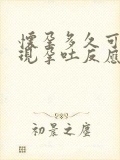 怀孕多久可以出现孕吐反应