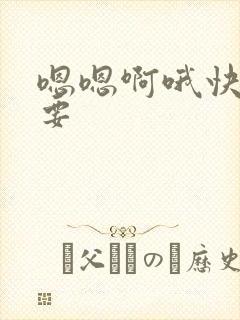 嗯嗯啊哦快点哦要