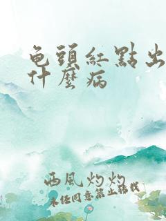 龟头红点出血是什么病