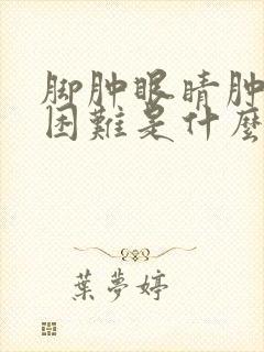 脚肿眼睛肿排尿困难是什么原因引起的