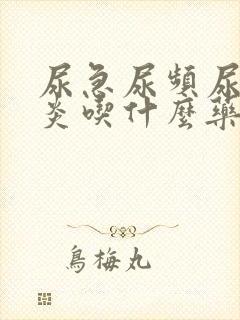 尿急尿频尿膀胱炎吃什么药