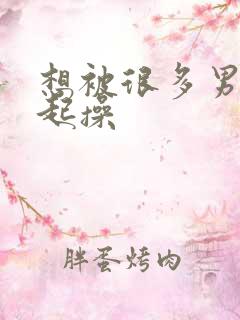 想被很多男人一起操