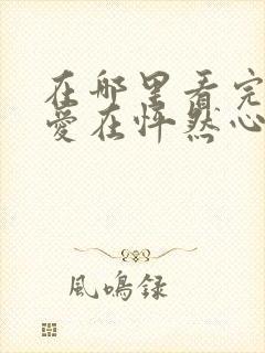 在哪里看完整版爱在怦然心动时短剧