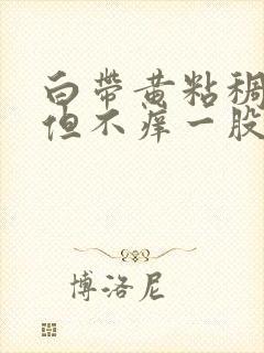 白带黄粘稠像痰但不痒一股一股