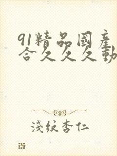 91精品国产综合久久久动漫日韩