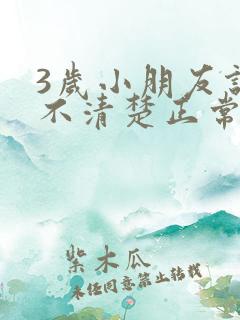 3岁小朋友说话不清楚正常吗