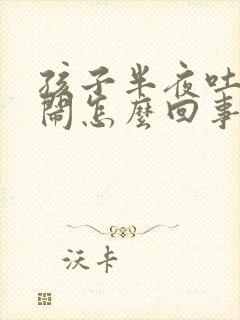 孩子半夜吐奶哭闹怎么回事