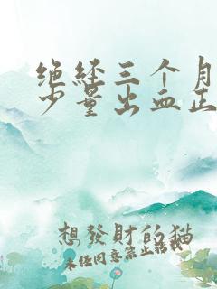 绝经三个月又来少量出血正常吗