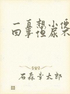 一直想小便怎么回事但尿不多