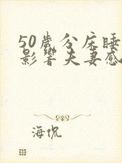 50岁分床睡会影响夫妻感情吗