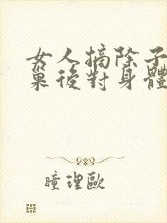 女人摘除子宫卵巢后对身体有什么影响