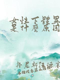 女性下体异味重是什么原因引起的