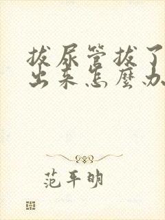 拔尿管拔了尿不出来怎么办