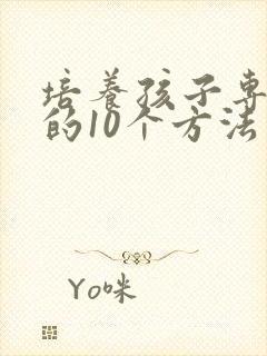 培养孩子专注力的10个方法