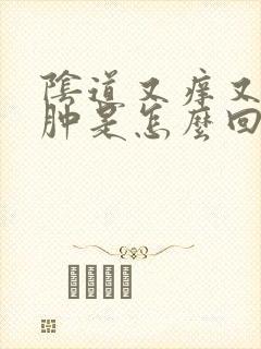 阴道又痒又痛又肿是怎么回事