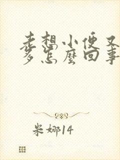 老想小便又尿不多怎么回事?