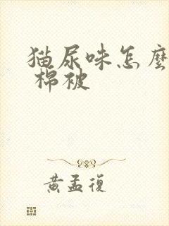 猫尿味怎么去除 棉被