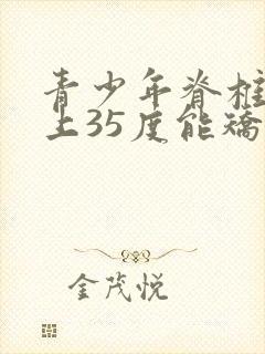 青少年脊椎侧弯上35度能矫正吗