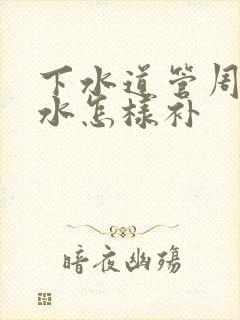 下水道管周边渗水怎样补