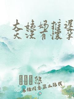 大姨妈推迟10天没有怀孕是怎么回事